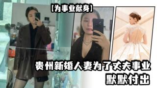 【为事业献身】贵州新婚人妻为了丈夫事业默默付出，以母狗最骚的气势把领导一个个睡服