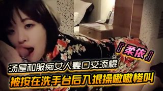 台湾『柔依』汤屋和服痴女小人妻口交添棍被按在洗手台后入狠操嗷嗷惨叫..